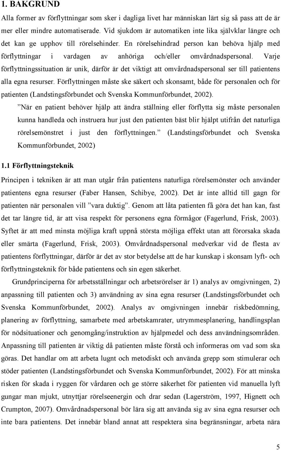 En rörelsehindrad person kan behöva hjälp med förflyttningar i vardagen av anhöriga och/eller omvårdnadspersonal.