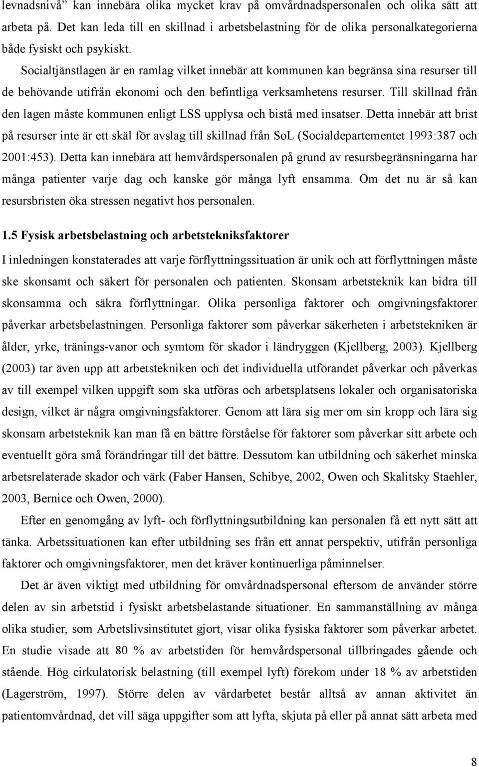 Socialtjänstlagen är en ramlag vilket innebär att kommunen kan begränsa sina resurser till de behövande utifrån ekonomi och den befintliga verksamhetens resurser.