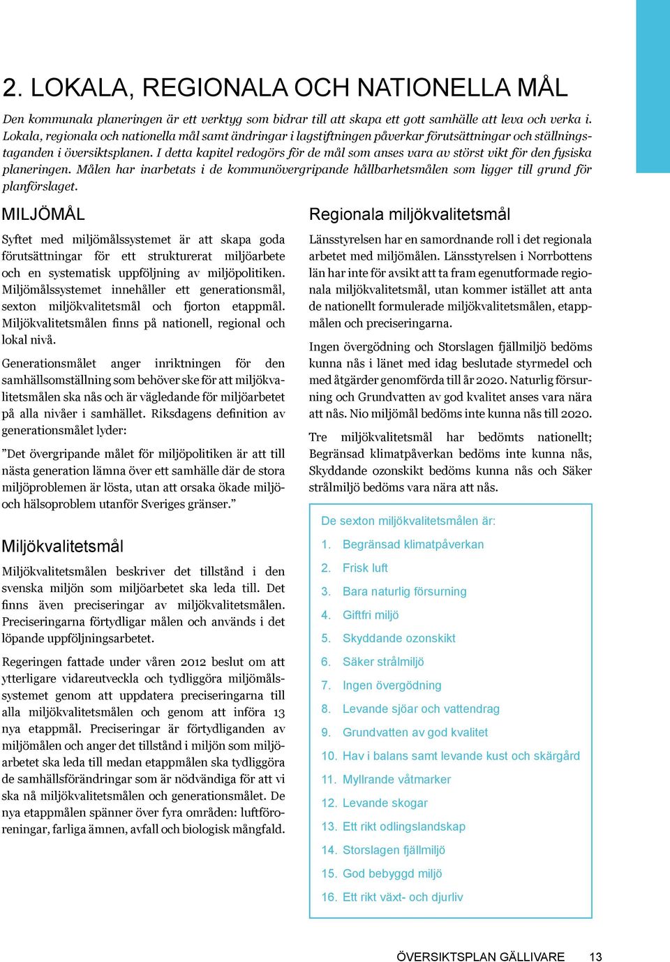 I detta kapitel redogörs för de mål som anses vara av störst vikt för den fysiska planeringen. Målen har inarbetats i de kommunövergripande hållbarhetsmålen som ligger till grund för planförslaget.