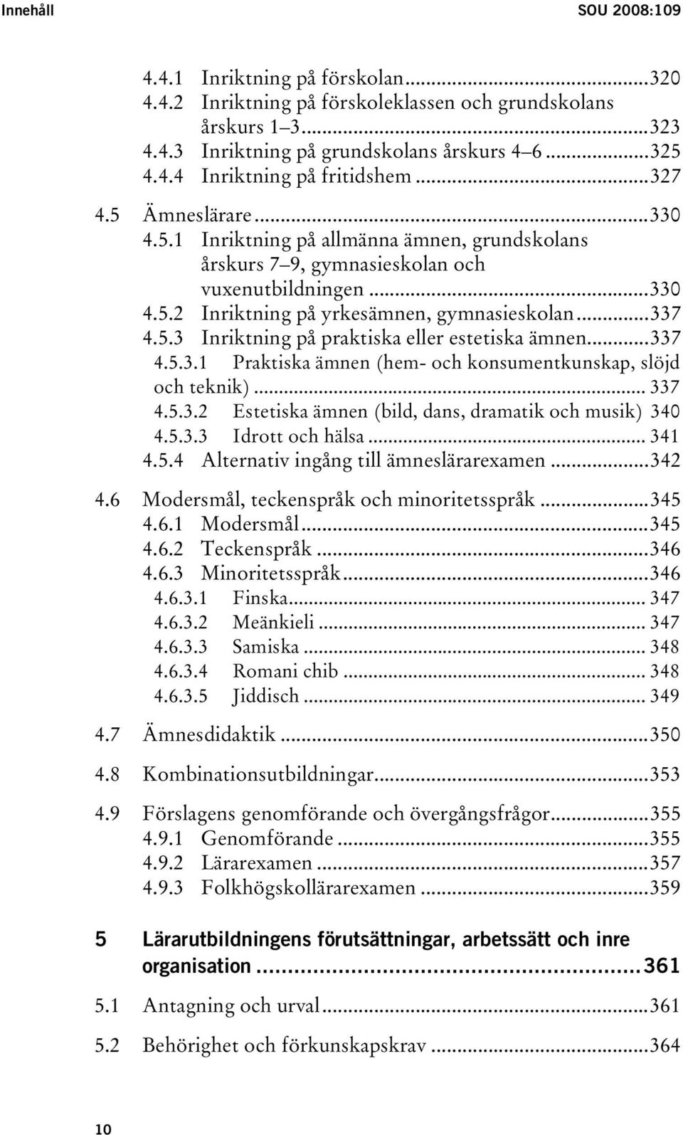 ..337 4.5.3.1 Praktiska ämnen (hem- och konsumentkunskap, slöjd och teknik)... 337 4.5.3.2 Estetiska ämnen (bild, dans, dramatik och musik) 340 4.5.3.3 Idrott och hälsa... 341 4.5.4 Alternativ ingång till ämneslärarexamen.