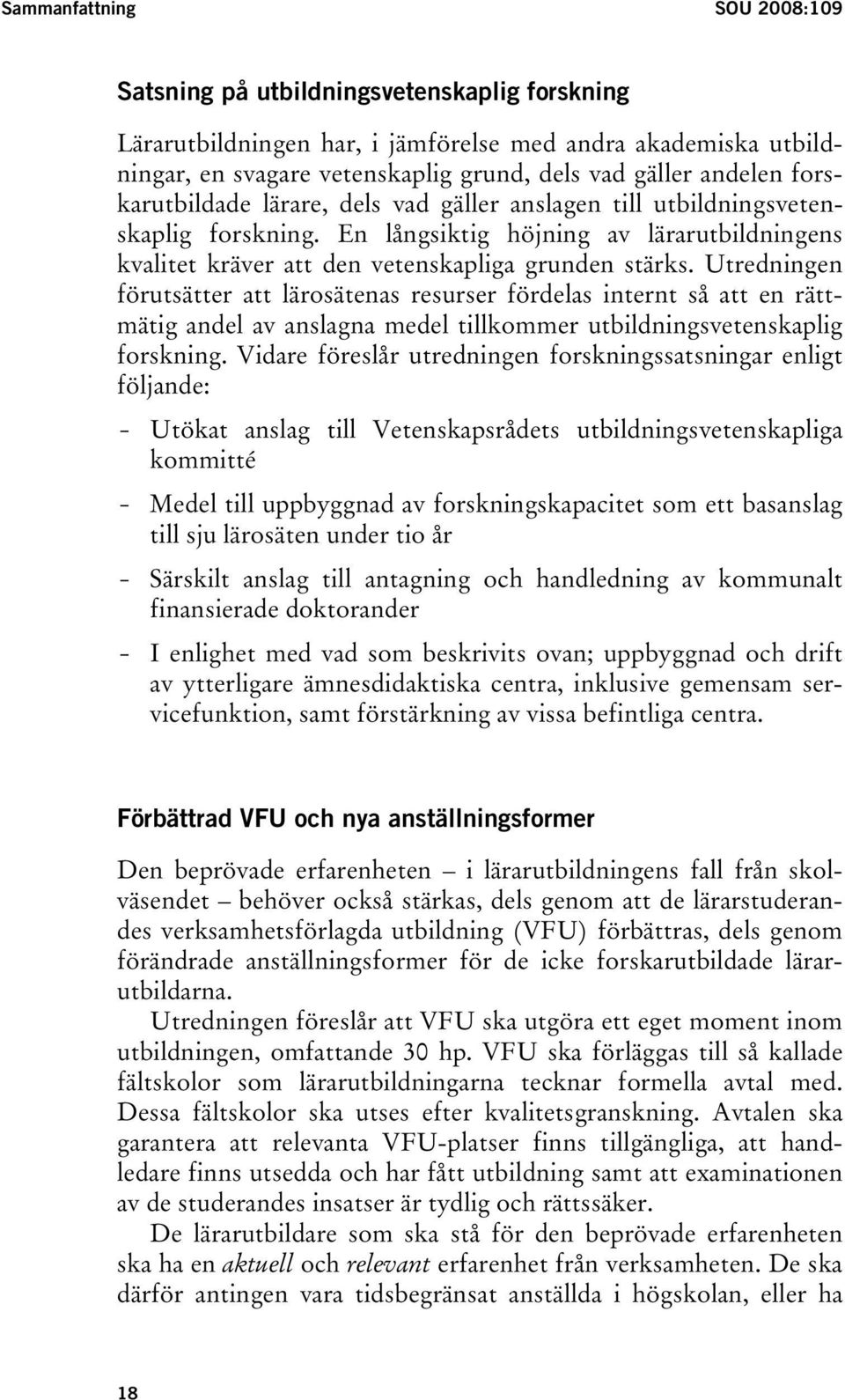 Utredningen förutsätter att lärosätenas resurser fördelas internt så att en rättmätig andel av anslagna medel tillkommer utbildningsvetenskaplig forskning.