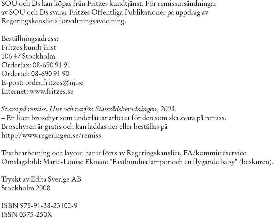 Statsrådsberedningen, 2003. En liten broschyr som underlättar arbetet för den som ska svara på remiss. Broschyren är gratis och kan laddas ner eller beställas på http://www.regeringen.