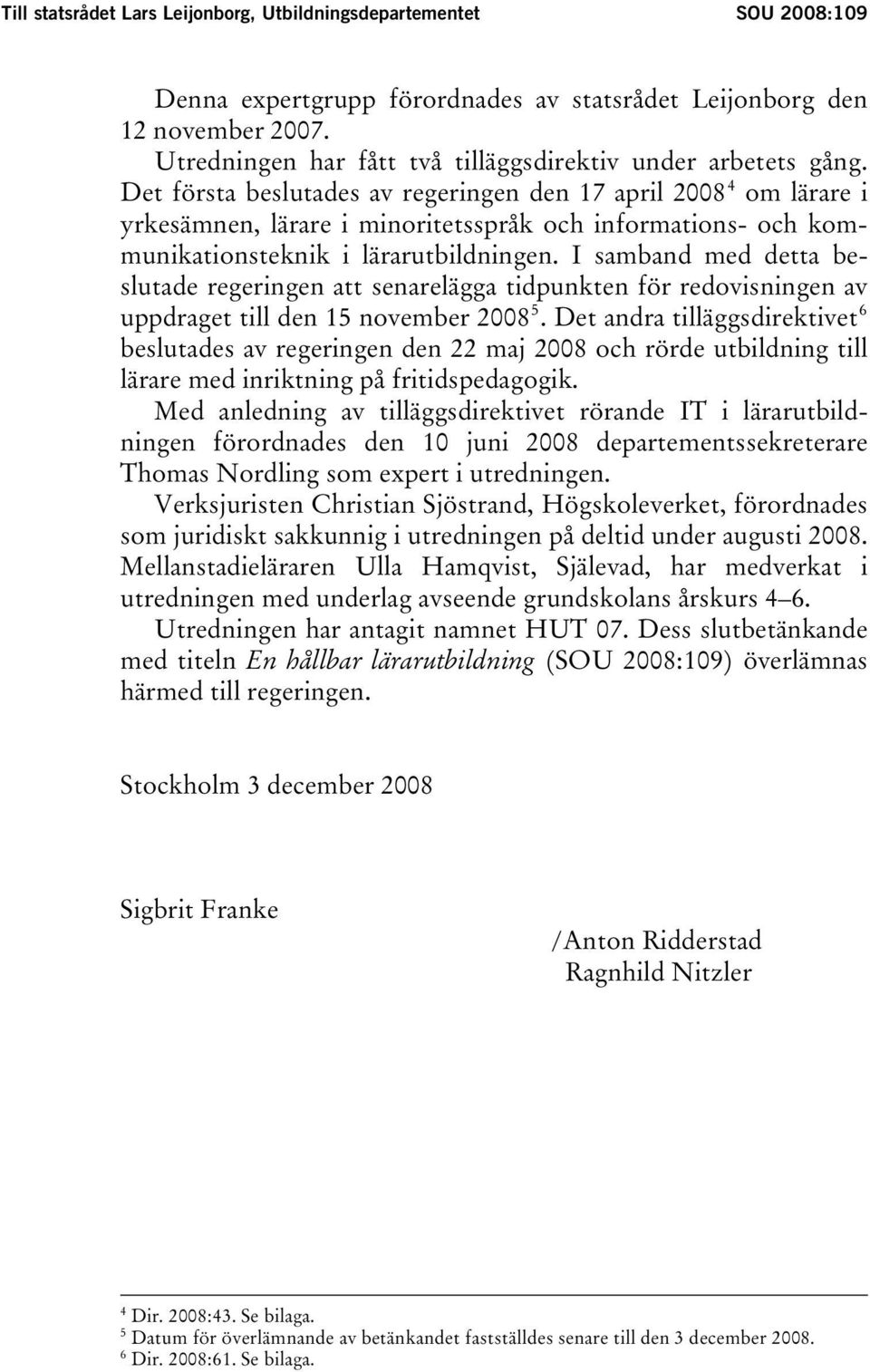 4 Det första beslutades av regeringen den 17 april 2008TPF om lärare i yrkesämnen, lärare i minoritetsspråk och informations- och kommunikationsteknik i lärarutbildningen.