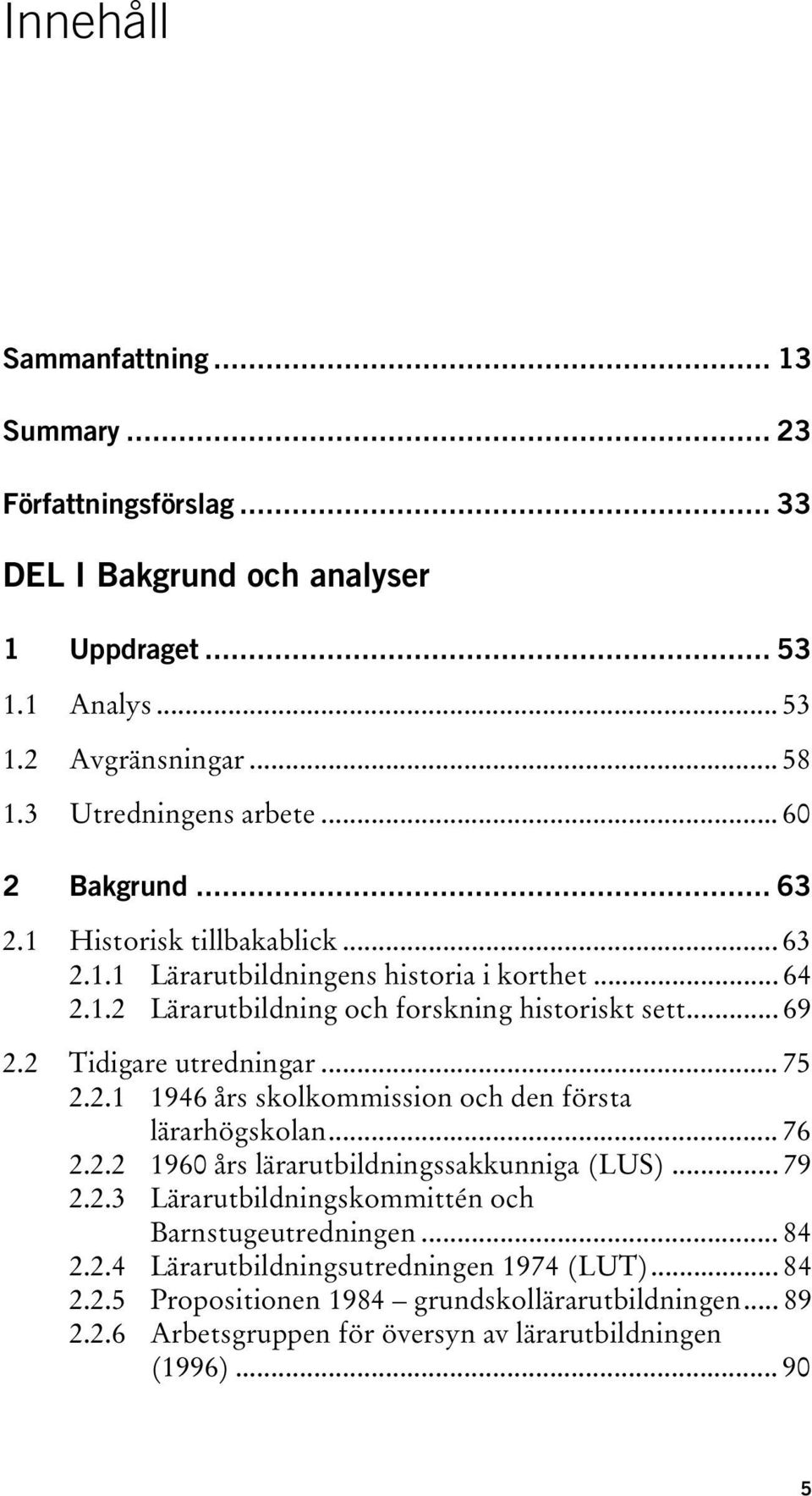 2 Tidigare utredningar... 75 2.2.1 1946 års skolkommission och den första lärarhögskolan... 76 2.2.2 1960 års lärarutbildningssakkunniga (LUS)... 79 2.2.3 Lärarutbildningskommittén och Barnstugeutredningen.