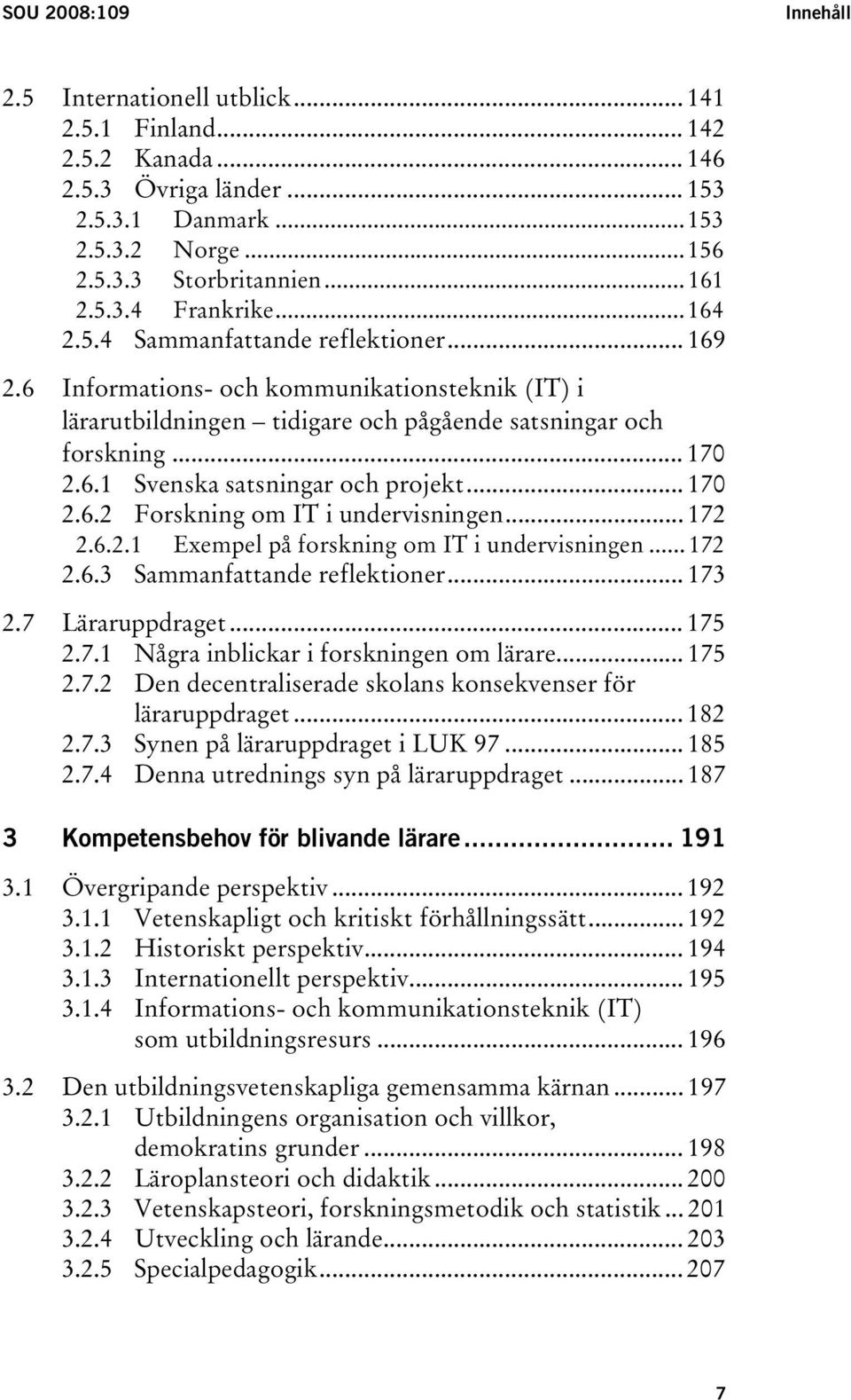 .. 170 2.6.2 Forskning om IT i undervisningen... 172 2.6.2.1 Exempel på forskning om IT i undervisningen...172 2.6.3 Sammanfattande reflektioner... 173 2.7 Läraruppdraget... 175 2.7.1 Några inblickar i forskningen om lärare.