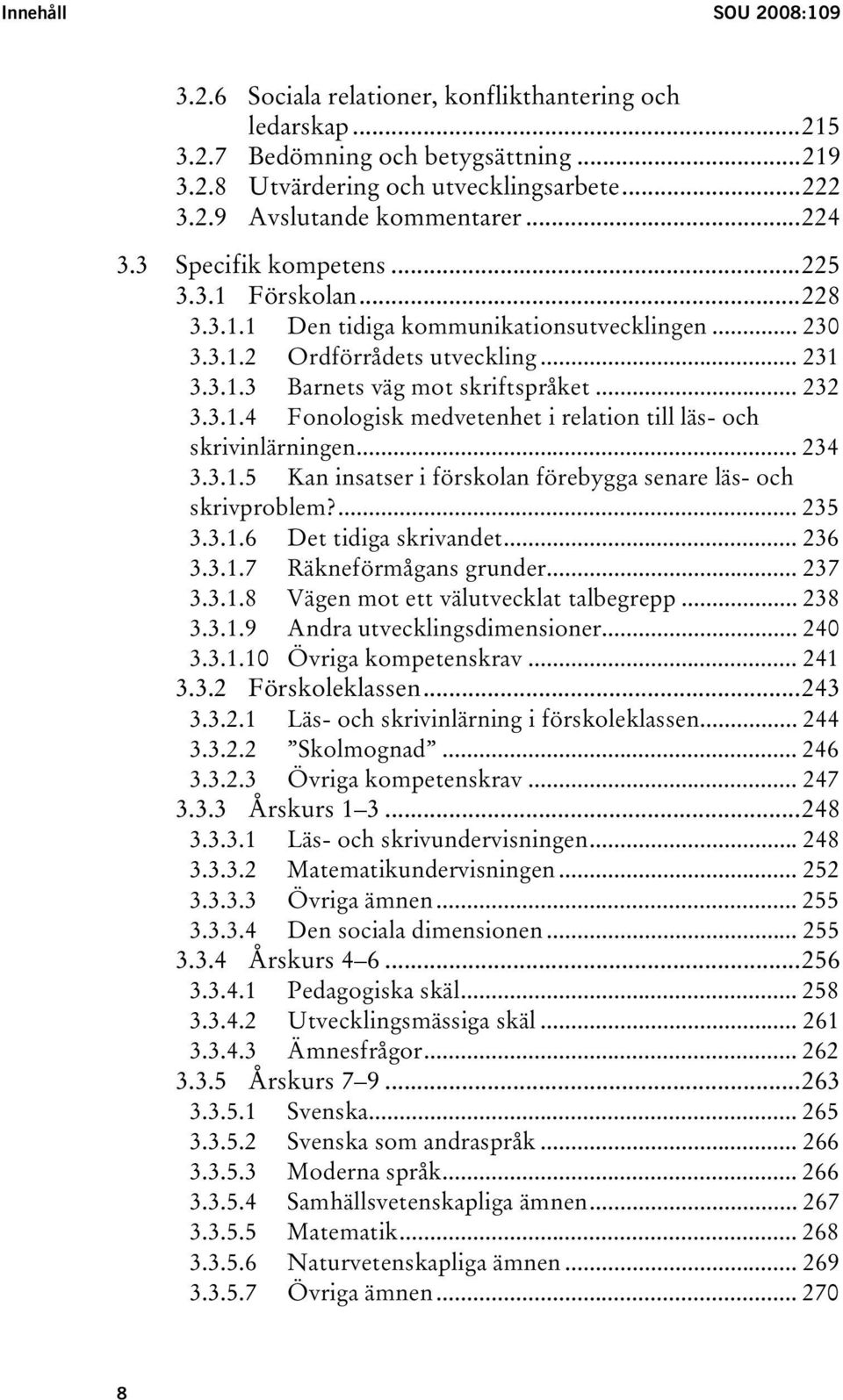 .. 234 3.3.1.5 Kan insatser i förskolan förebygga senare läs- och skrivproblem?... 235 3.3.1.6 Det tidiga skrivandet... 236 3.3.1.7 Räkneförmågans grunder... 237 3.3.1.8 Vägen mot ett välutvecklat talbegrepp.