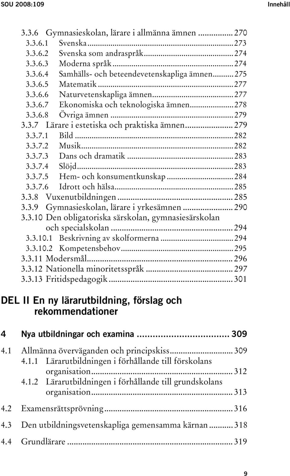 ..282 3.3.7.2 Musik...282 3.3.7.3 Dans och dramatik...283 3.3.7.4 Slöjd...283 3.3.7.5 Hem- och konsumentkunskap...284 3.3.7.6 Idrott och hälsa...285 3.3.8 Vuxenutbildningen... 285 3.3.9 Gymnasieskolan, lärare i yrkesämnen.