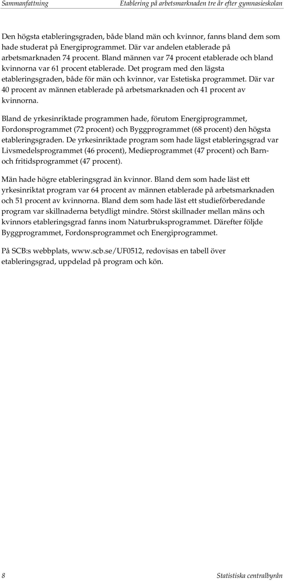 Det program med den lägsta etableringsgraden, både för män och kvinnor, var Estetiska programmet. Där var 40 procent av männen etablerade på och 41 procent av kvinnorna.