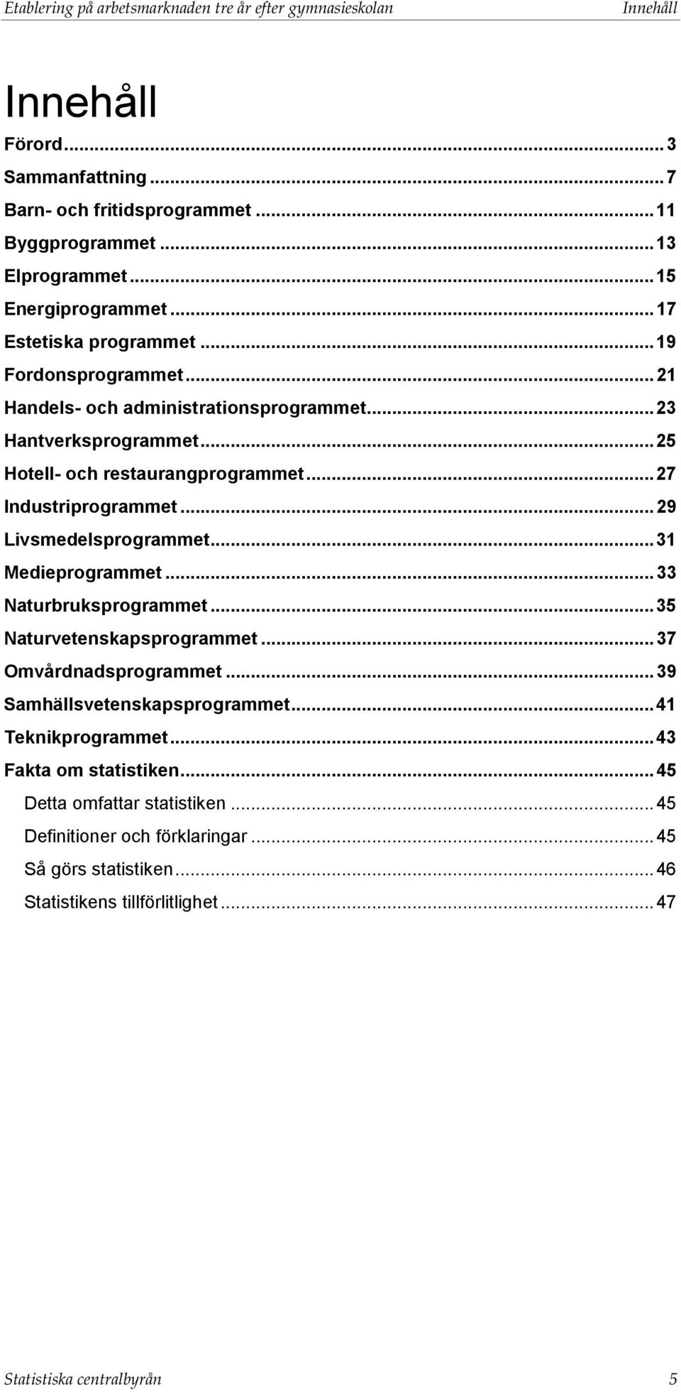 .. 29 Livsmedelsprogrammet... 31 Medieprogrammet... 33 Naturbruksprogrammet... 35 Naturvetenskapsprogrammet... 37 Omvårdnadsprogrammet... 39 Samhällsvetenskapsprogrammet.