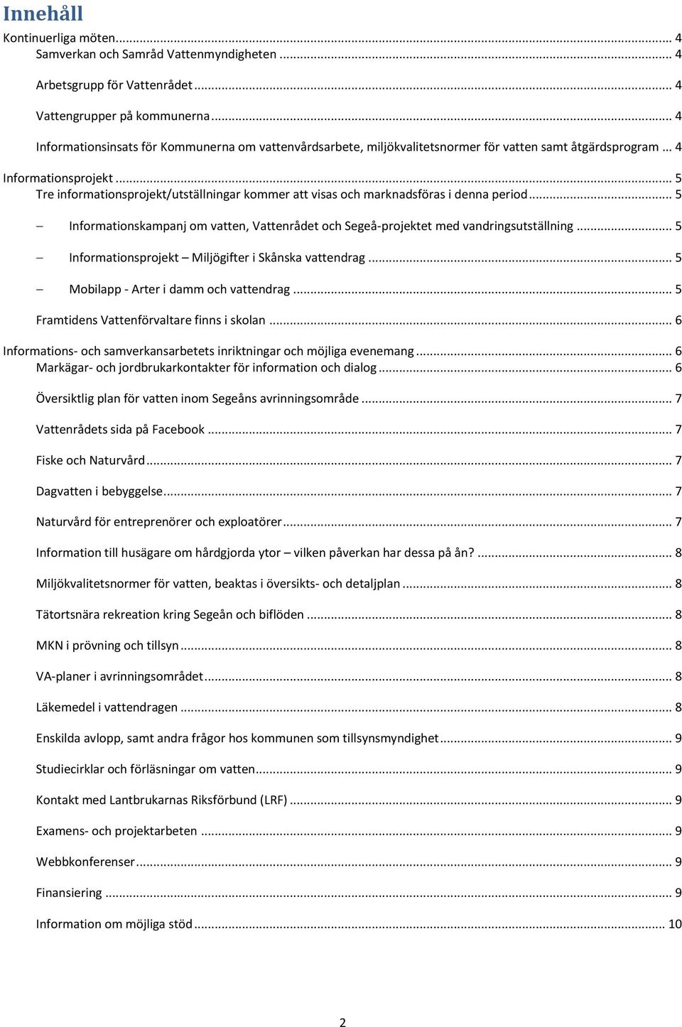 .. 5 Tre informationsprojekt/utställningar kommer att visas och marknadsföras i denna period... 5 Informationskampanj om vatten, Vattenrådet och Segeå-projektet med vandringsutställning.