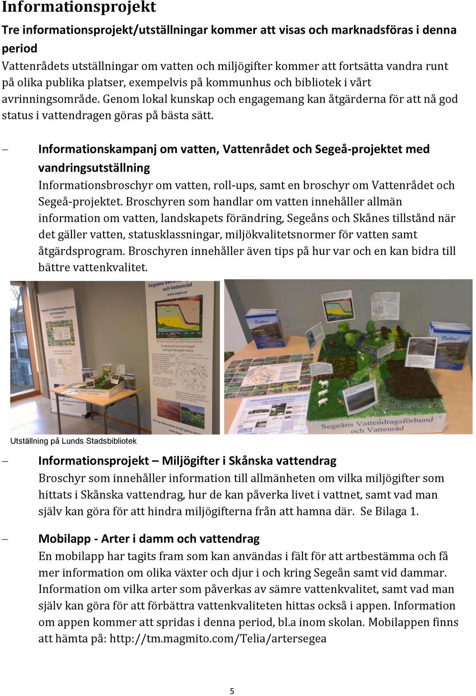 Informationskampanj om vatten, Vattenrådet och Segeå-projektet med vandringsutställning Informationsbroschyr om vatten, roll-ups, samt en broschyr om Vattenrådet och Segeå-projektet.