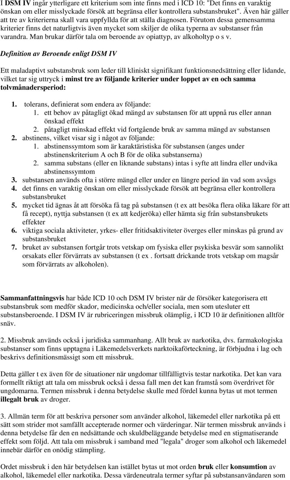 Förutom dessa gemensamma kriterier finns det naturligtvis även mycket som skiljer de olika typerna av substanser från varandra. Man brukar därför tala om beroende av opiattyp, av alkoholtyp o s v.