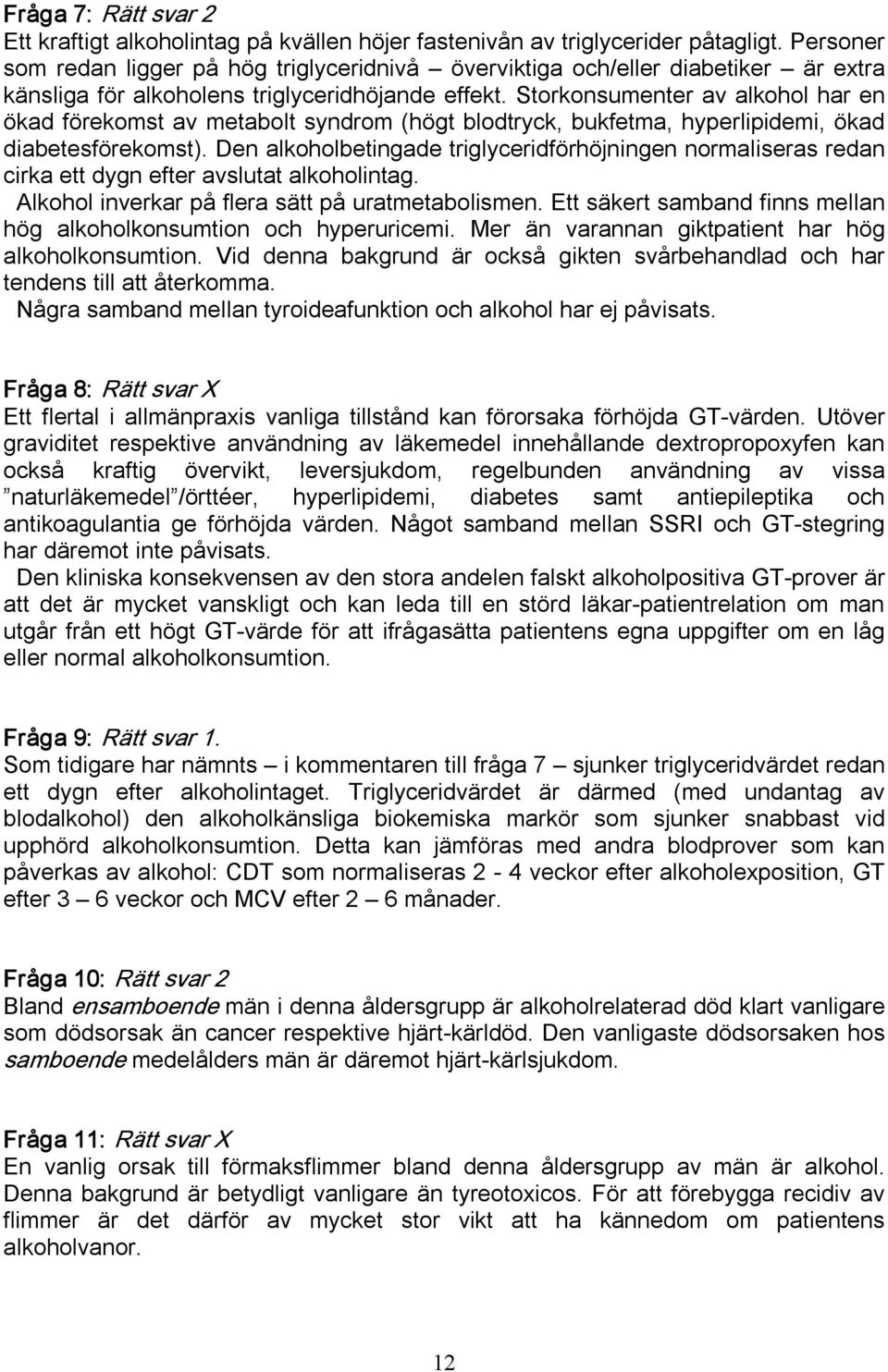 Storkonsumenter av alkohol har en ökad förekomst av metabolt syndrom (högt blodtryck, bukfetma, hyperlipidemi, ökad diabetesförekomst).