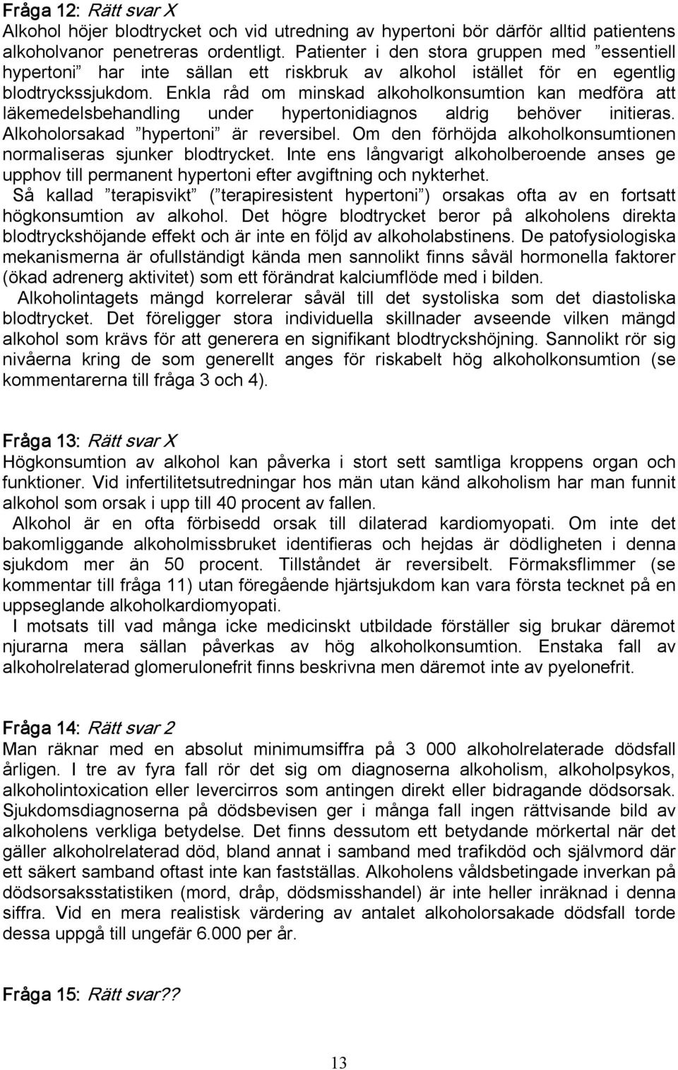 Enkla råd om minskad alkoholkonsumtion kan medföra att läkemedelsbehandling under hypertonidiagnos aldrig behöver initieras. Alkoholorsakad hypertoni är reversibel.