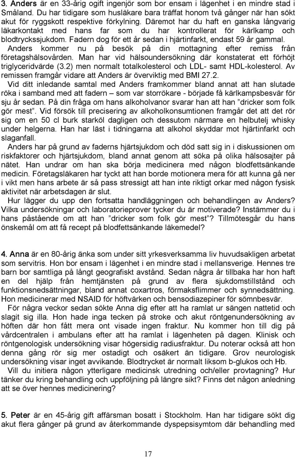 Däremot har du haft en ganska långvarig läkarkontakt med hans far som du har kontrollerat för kärlkamp och blodtryckssjukdom. Fadern dog för ett år sedan i hjärtinfarkt, endast 59 år gammal.