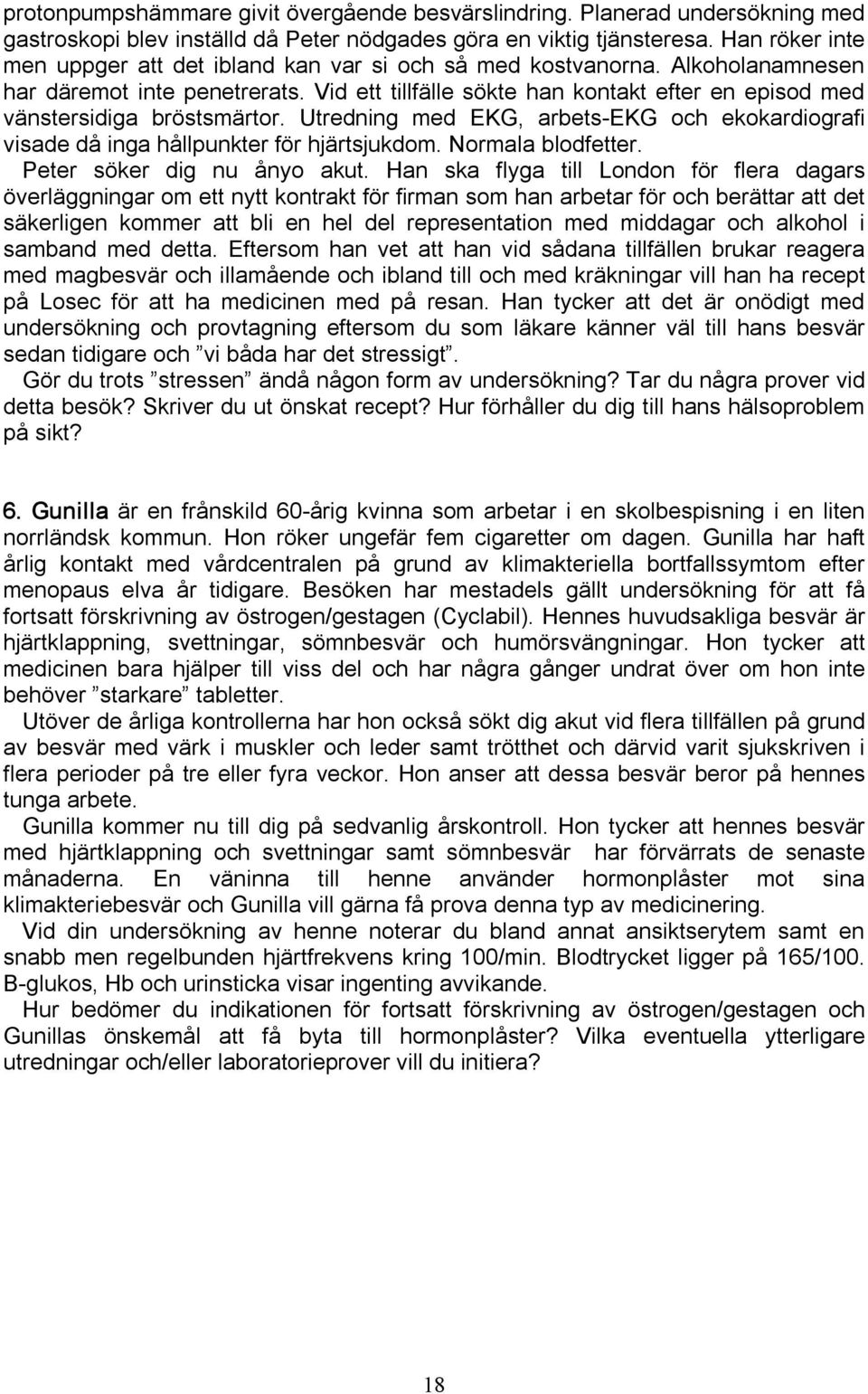 Vid ett tillfälle sökte han kontakt efter en episod med vänstersidiga bröstsmärtor. Utredning med EKG, arbets EKG och ekokardiografi visade då inga hållpunkter för hjärtsjukdom. Normala blodfetter.