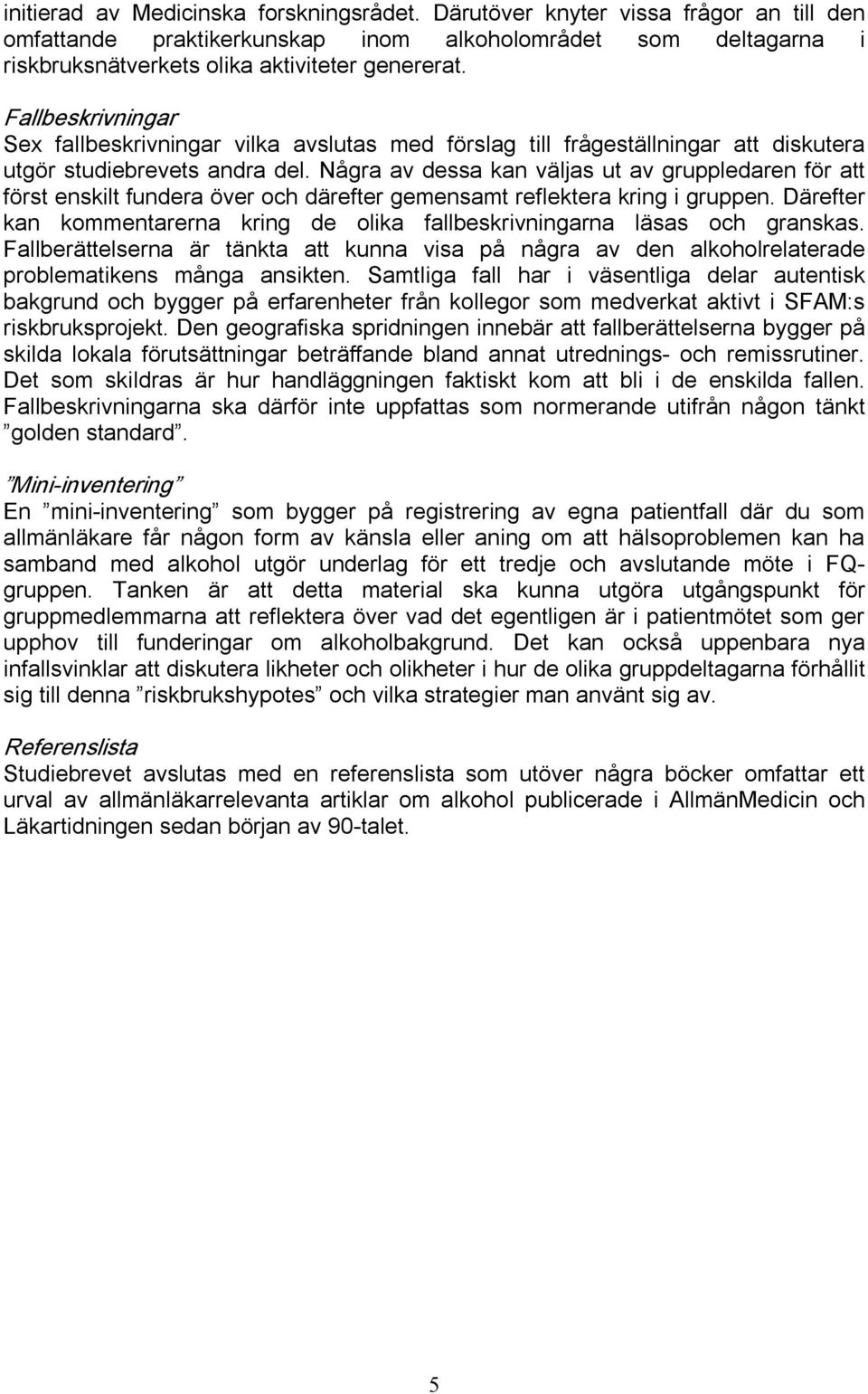 Några av dessa kan väljas ut av gruppledaren för att först enskilt fundera över och därefter gemensamt reflektera kring i gruppen.