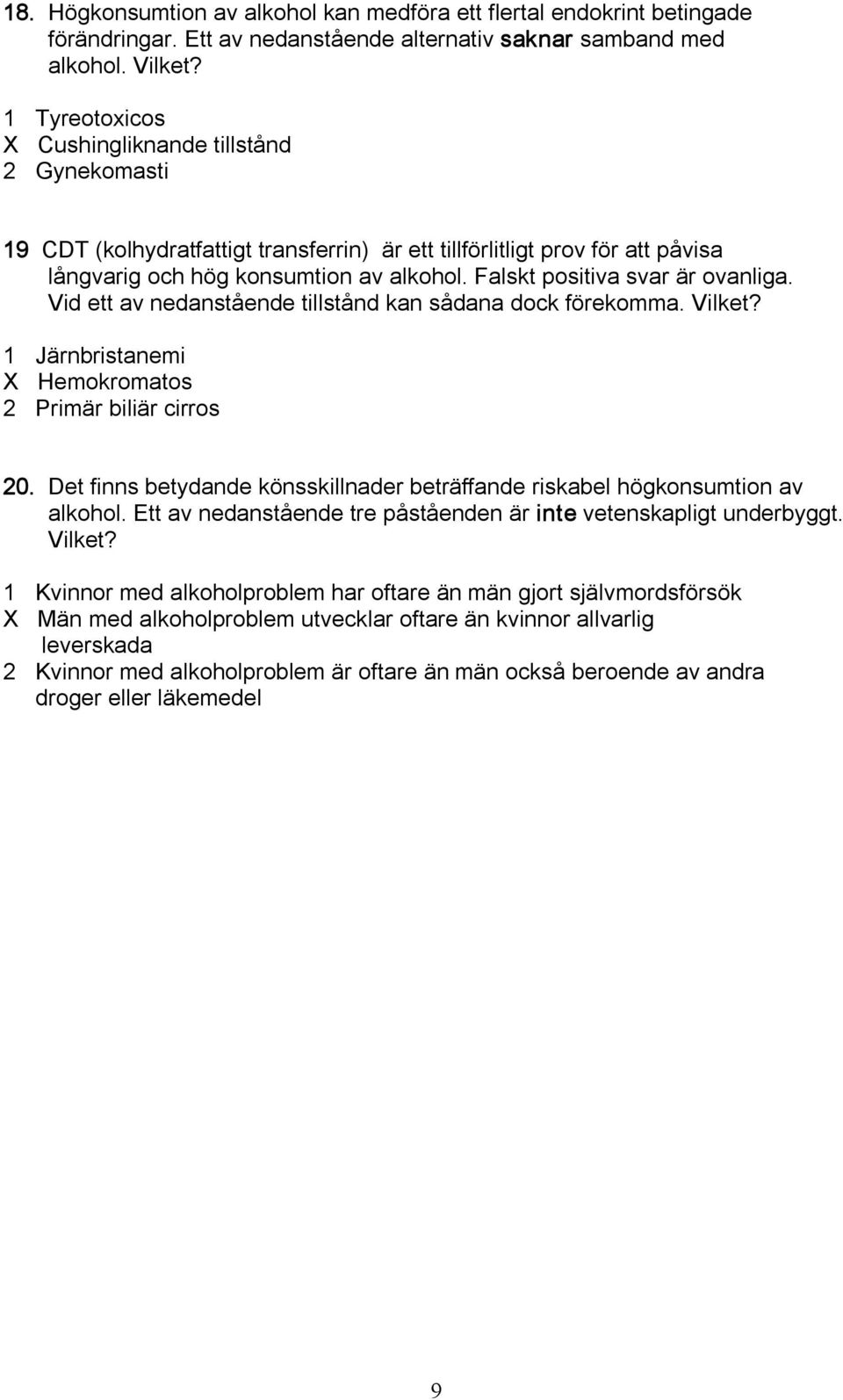 Falskt positiva svar är ovanliga. Vid ett av nedanstående tillstånd kan sådana dock förekomma. Vilket? 1 Järnbristanemi X Hemokromatos 2 Primär biliär cirros 20.