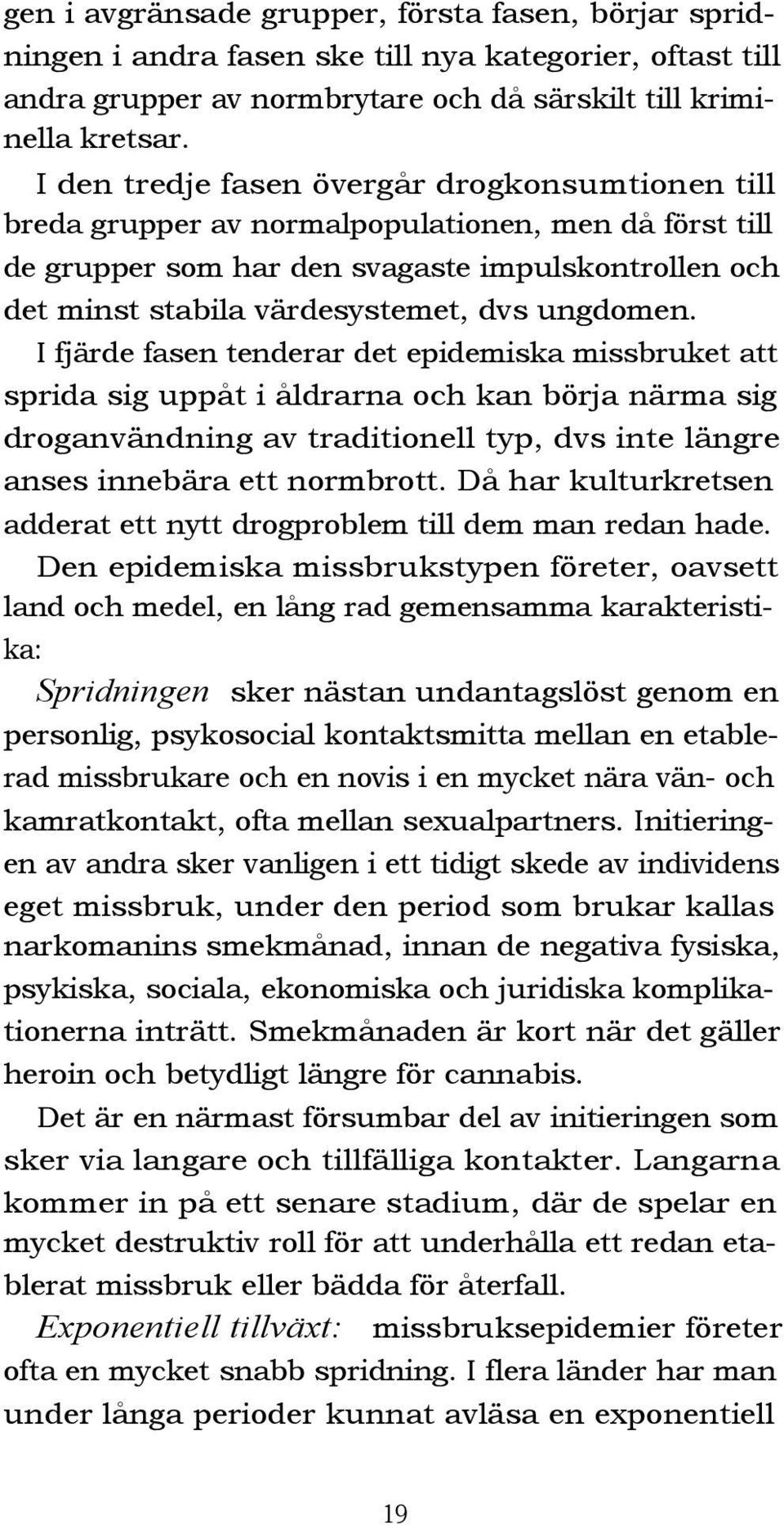 ungdomen. I fjärde fasen tenderar det epidemiska missbruket att sprida sig uppåt i åldrarna och kan börja närma sig droganvändning av traditionell typ, dvs inte längre anses innebära ett normbrott.