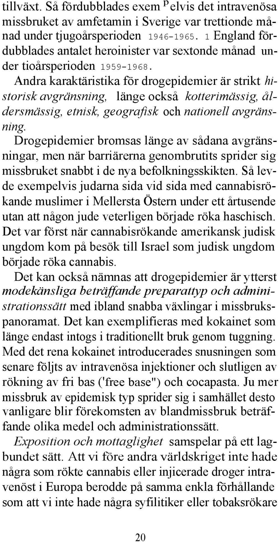 Andra karaktäristika för drogepidemier är strikt historisk avgränsning, länge också kotterimässig, åldersmässig, etnisk, geografisk och nationell avgränsning.