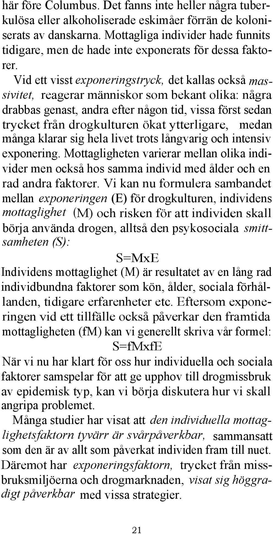 Vid ett visst exponeringstryck, det kallas också massivitet, reagerar människor som bekant olika: några drabbas genast, andra efter någon tid, vissa först sedan trycket från drogkulturen ökat