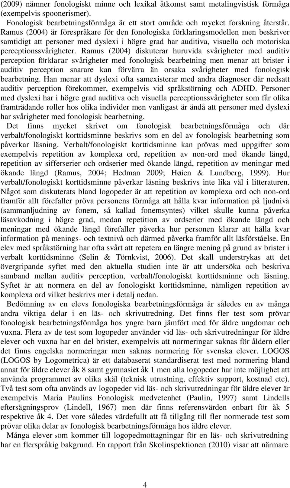 Ramus (2004) diskuterar huruvida svårigheter med auditiv perception förklarar svårigheter med fonologisk bearbetning men menar att brister i auditiv perception snarare kan förvärra än orsaka