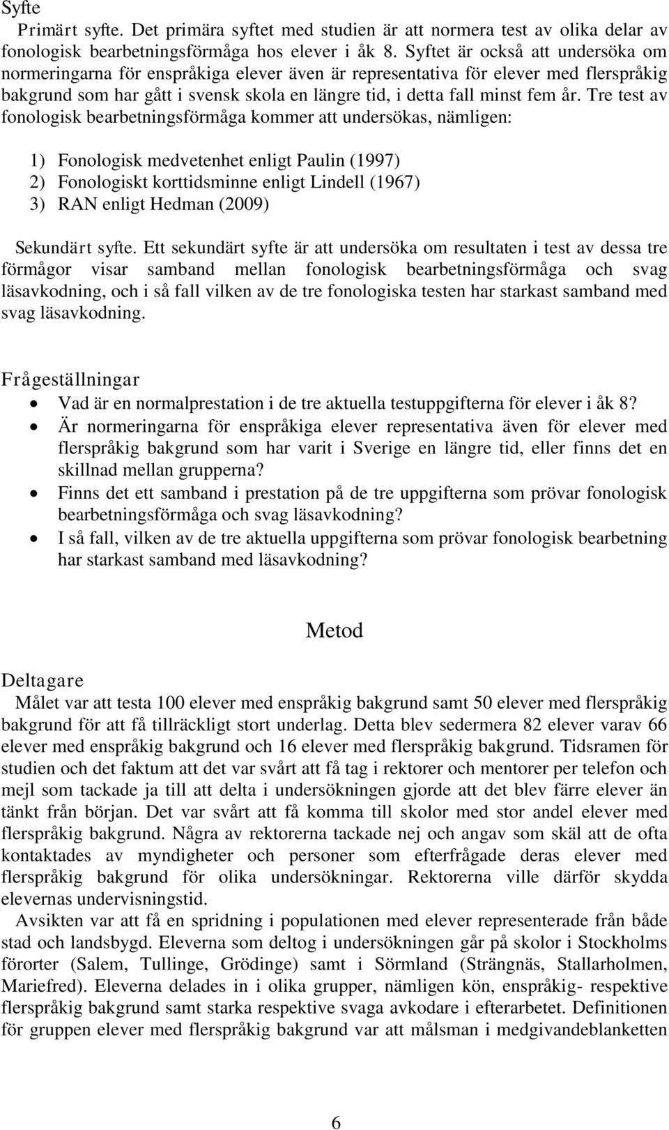 Tre test av fonologisk bearbetningsförmåga kommer att undersökas, nämligen: 1) Fonologisk medvetenhet enligt Paulin (1997) 2) Fonologiskt korttidsminne enligt Lindell (1967) 3) RAN enligt Hedman