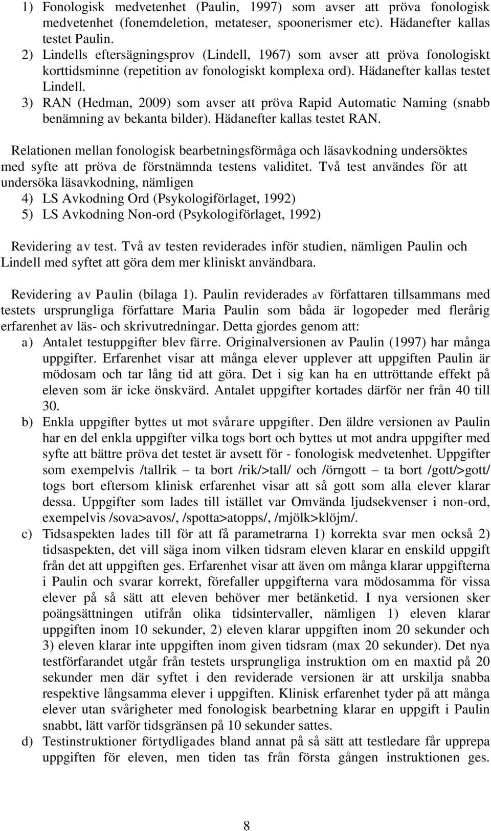 3) RAN (Hedman, 2009) som avser att pröva Rapid Automatic Naming (snabb benämning av bekanta bilder). Hädanefter kallas testet RAN.