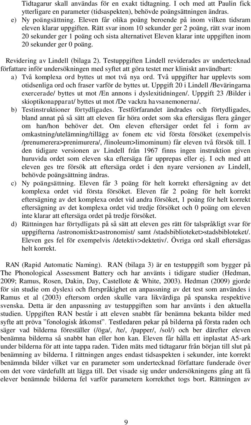 Rätt svar inom 10 sekunder ger 2 poäng, rätt svar inom 20 sekunder ger 1 poäng och sista alternativet Eleven klarar inte uppgiften inom 20 sekunder ger 0 poäng. Revidering av Lindell (bilaga 2).