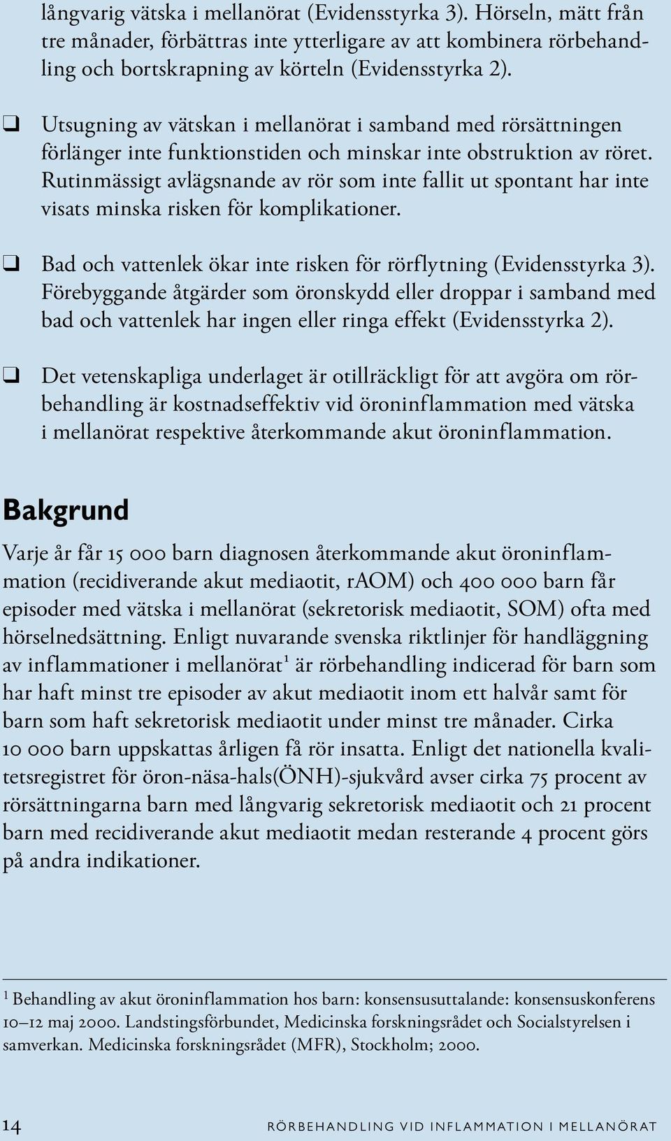 Rutinmässigt avlägsnande av rör som inte fallit ut spontant har inte visats minska risken för komplikationer. Bad och vattenlek ökar inte risken för rörflytning (Evidensstyrka 3).