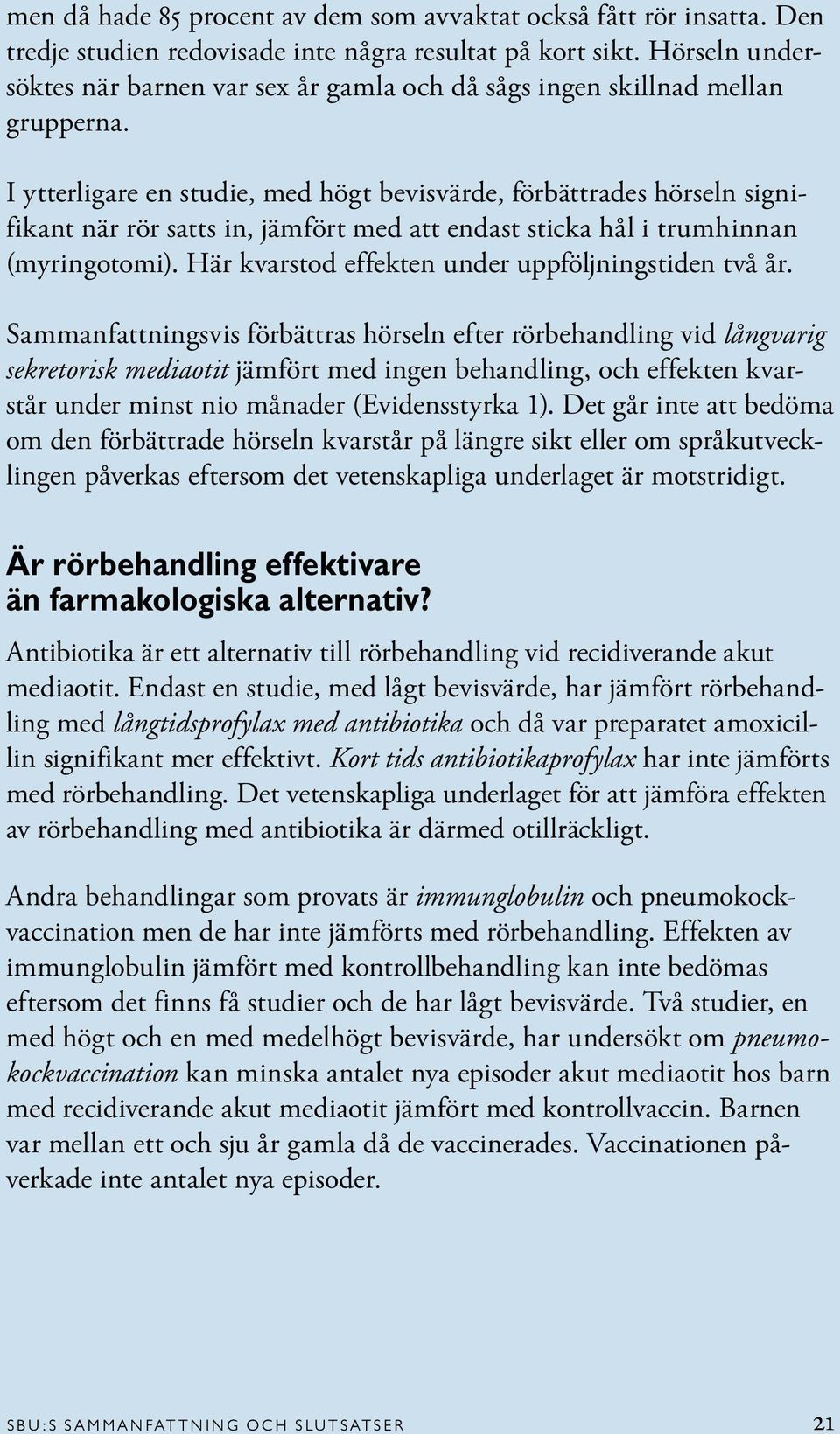 I ytterligare en studie, med högt bevisvärde, förbättrades hörseln signifikant när rör satts in, jämfört med att endast sticka hål i trumhinnan (myringotomi).