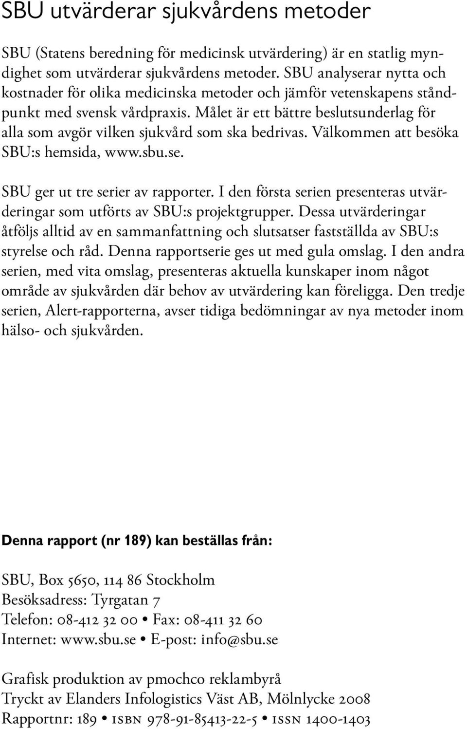 Målet är ett bättre beslutsunderlag för alla som avgör vilken sjukvård som ska bedrivas. Välkommen att besöka SBU:s hemsida, www.sbu.se. SBU ger ut tre serier av rapporter.