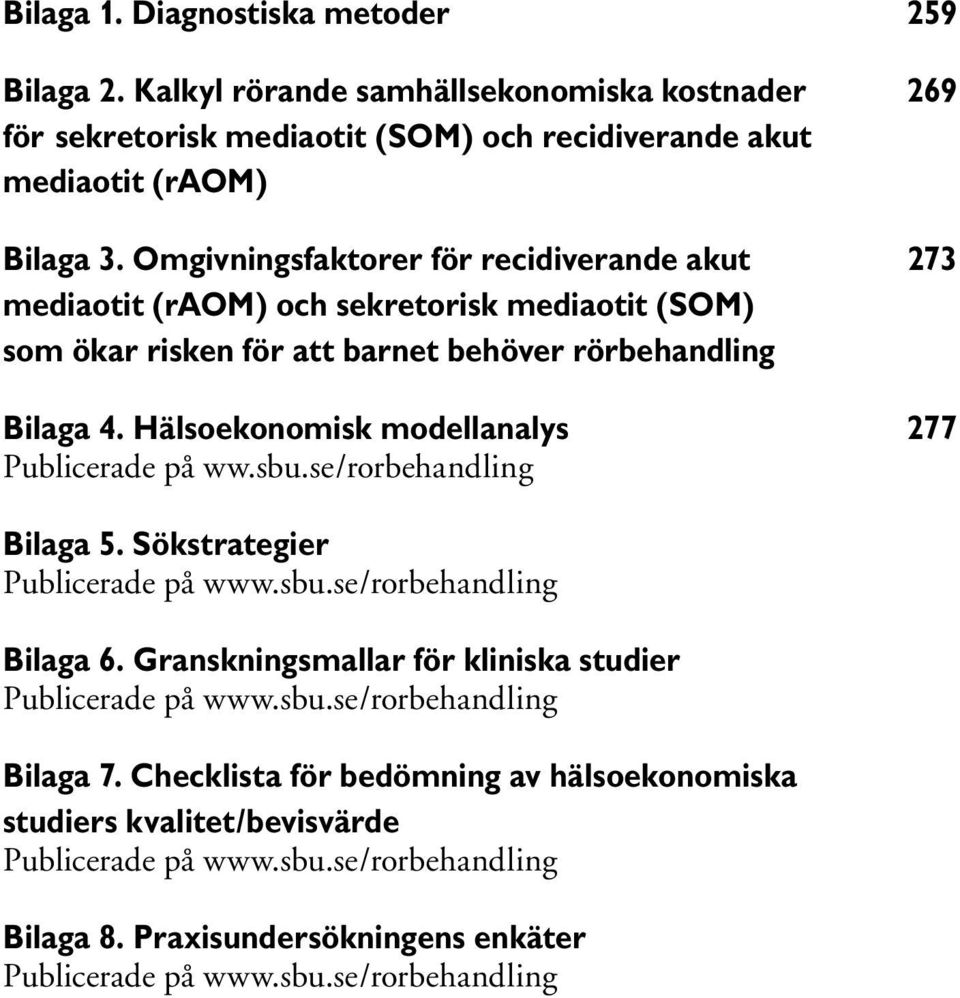 Hälsoekonomisk modellanalys 277 Publicerade på ww.sbu.se/rorbehandling Bilaga 5. Sökstrategier Publicerade på www.sbu.se/rorbehandling Bilaga 6.