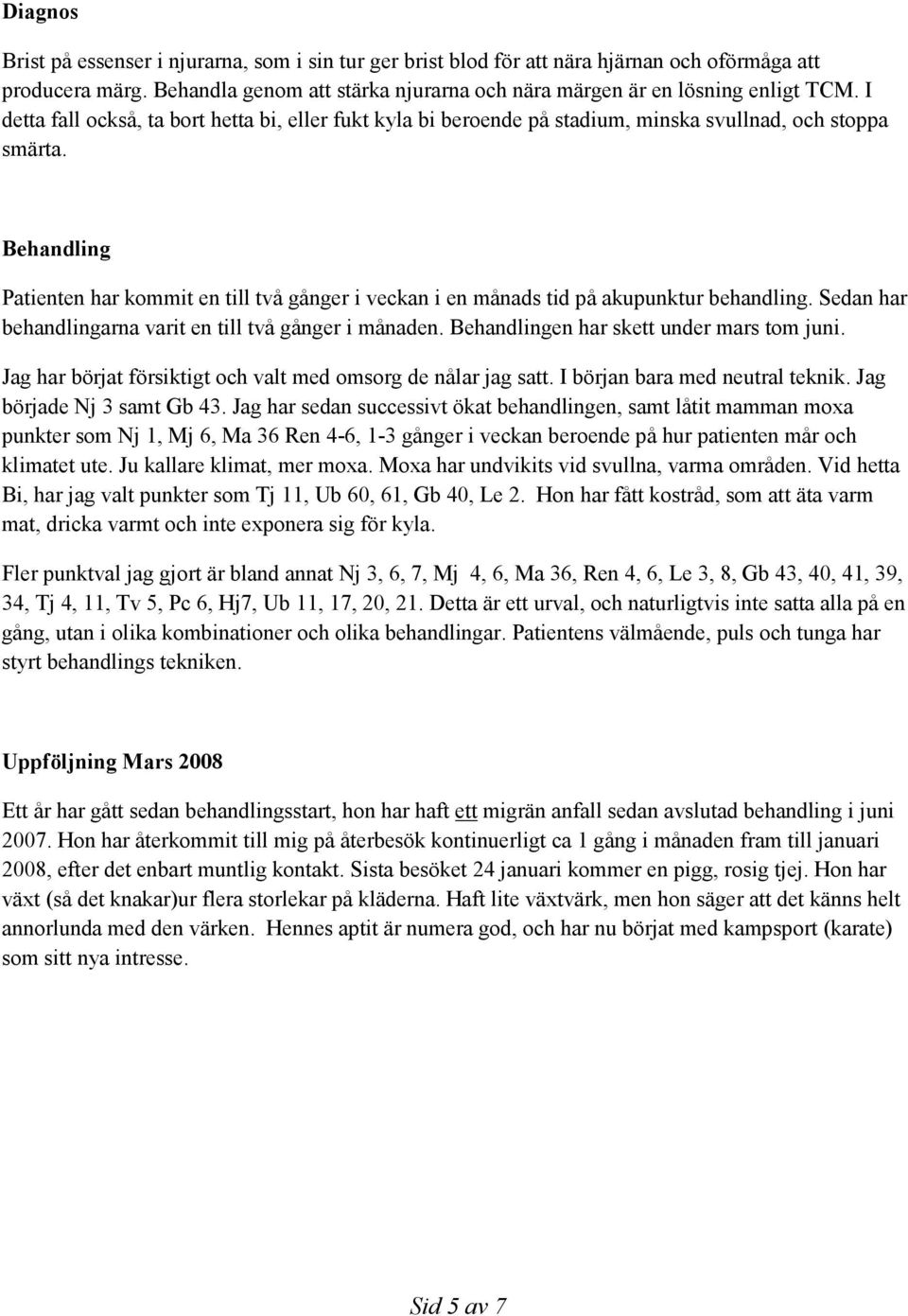 Behandling Patienten har kommit en till två gånger i veckan i en månads tid på akupunktur behandling. Sedan har behandlingarna varit en till två gånger i månaden.