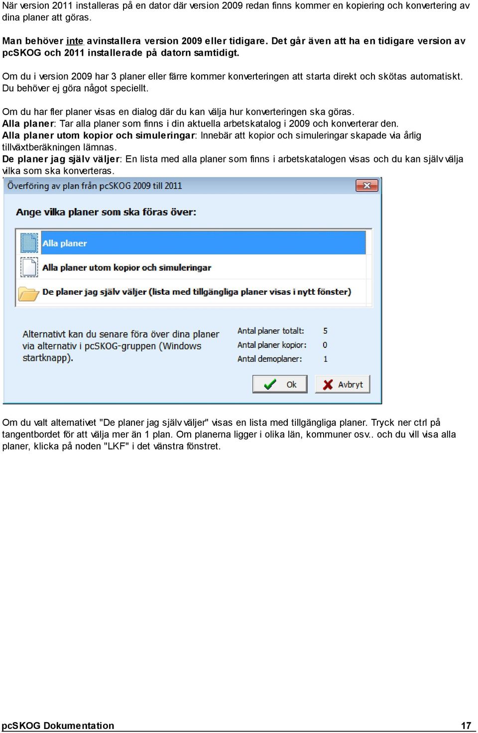 Om du i version 2009 har 3 planer eller färre kommer konverteringen att starta direkt och skötas automatiskt. Du behöver ej göra något speciellt.