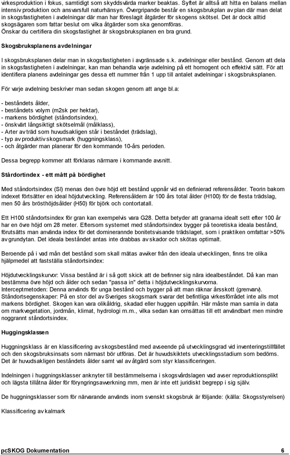 Det är dock alltid skogsägaren som fattar beslut om vilka åtgärder som ska genomföras. Önskar du certifiera din skogsfastighet är skogsbruksplanen en bra grund.