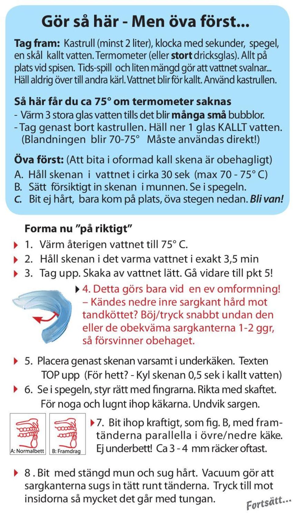 Så här får du ca 75 om termometer saknas - Värm 3 stora glas vatten tills det blir många små bubblor. - Tag genast bort kastrullen. Häll ner 1 glas KALLT vatten.