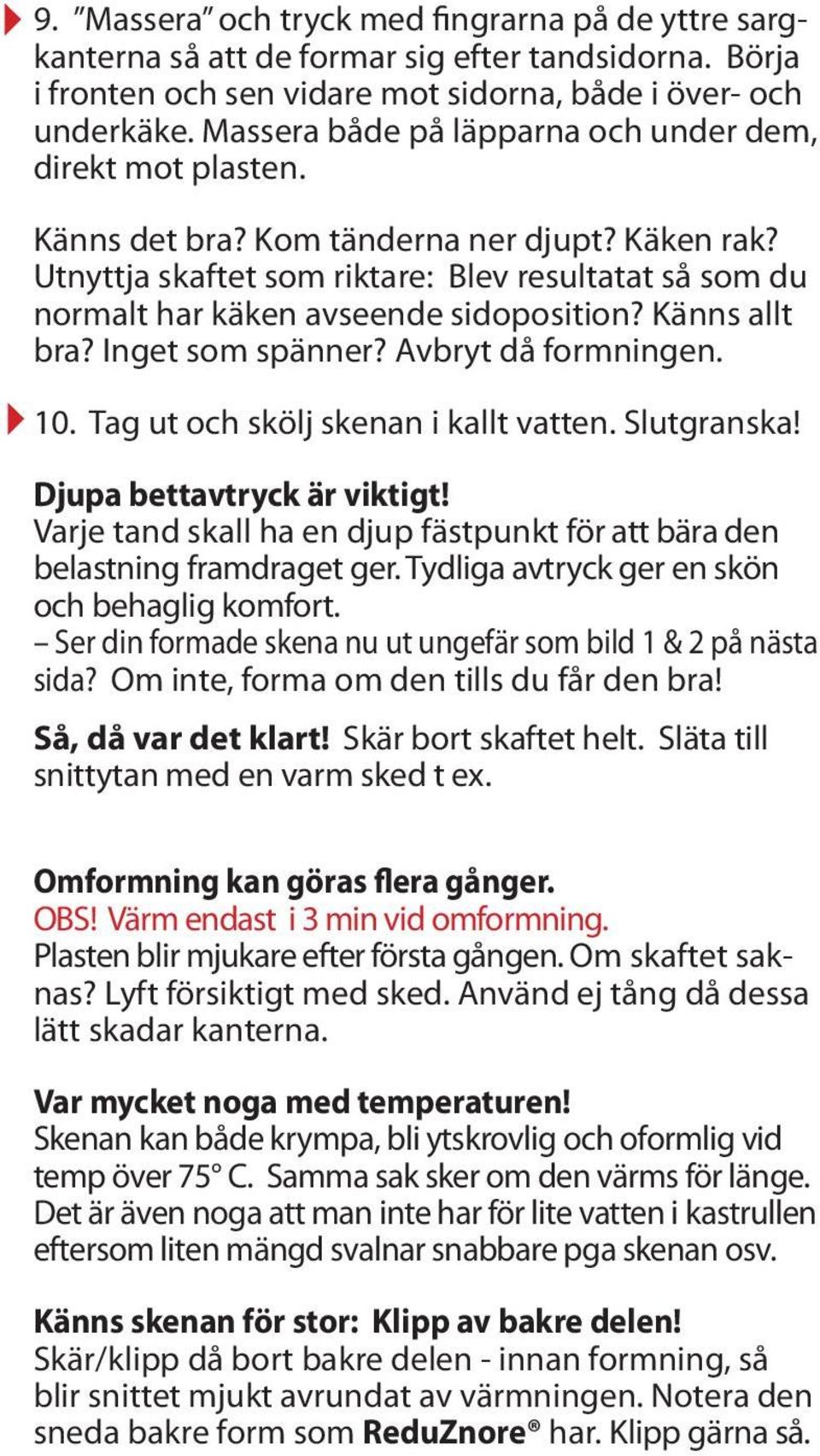 Utnyttja skaftet som riktare: Blev resultatat så som du normalt har käken avseende sidoposition? Känns allt bra? Inget som spänner? Avbryt då formningen. 10. Tag ut och skölj skenan i kallt vatten.