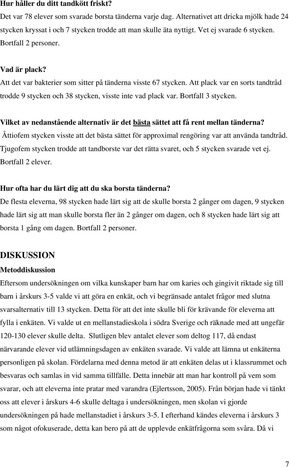 Att plack var en sorts tandtråd trodde 9 stycken och 38 stycken, visste inte vad plack var. Bortfall 3 stycken. Vilket av nedanstående alternativ är det bästa sättet att få rent mellan tänderna?