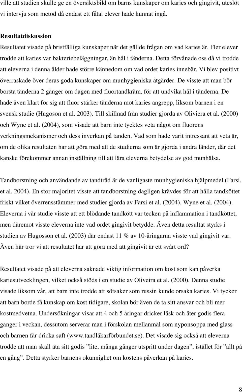 Detta förvånade oss då vi trodde att eleverna i denna ålder hade större kännedom om vad ordet karies innebär. Vi blev positivt överraskade över deras goda kunskaper om munhygieniska åtgärder.