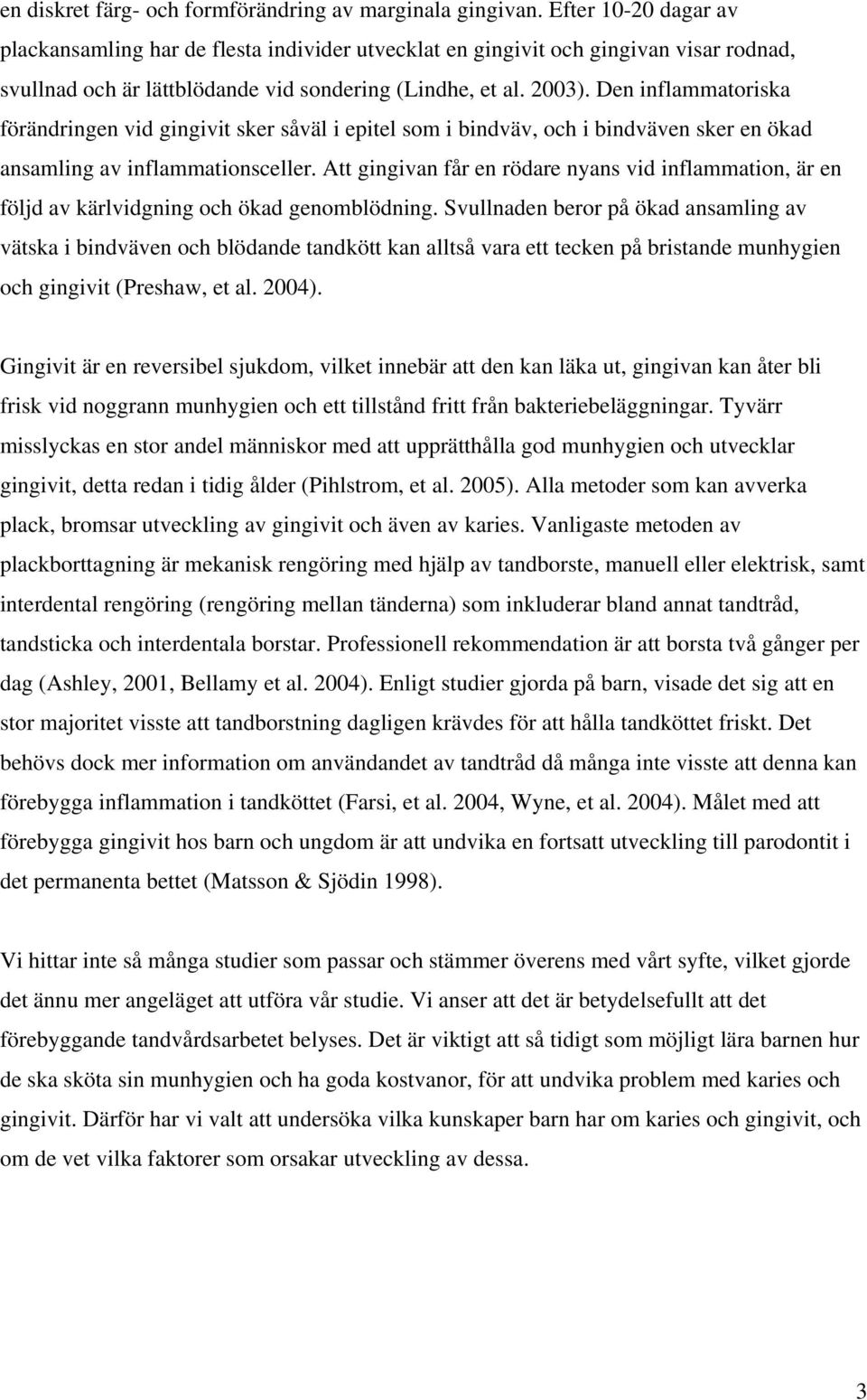 Den inflammatoriska förändringen vid gingivit sker såväl i epitel som i bindväv, och i bindväven sker en ökad ansamling av inflammationsceller.