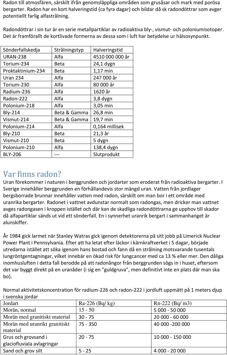 Radondöttrar i sin tur är en serie metallpartiklar av radioaktiva bly-, vismut- och poloniumisotoper. Det är framförallt de kortlivade formerna av dessa som i luft har betydelse ur hälsosynpunkt.