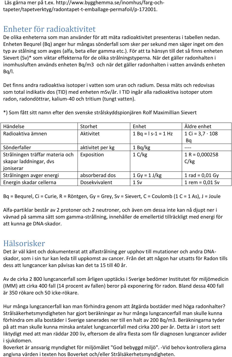 Enheten Bequrel (Bq) anger hur mångas sönderfall som sker per sekund men säger inget om den typ av stålning som avges (alfa, beta eller gamma etc.). För att ta hänsyn till det så finns enheten Sievert (Sv)* som viktar effekterna för de olika strålningstyperna.