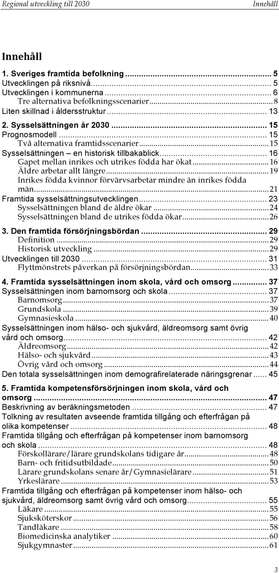 .. 16 Gapet mellan inrikes och utrikes födda har ökat... 16 Äldre arbetar allt längre... 19 Inrikes födda kvinnor förvärvsarbetar mindre än inrikes födda män... 21 Framtida sysselsättningsutvecklingen.