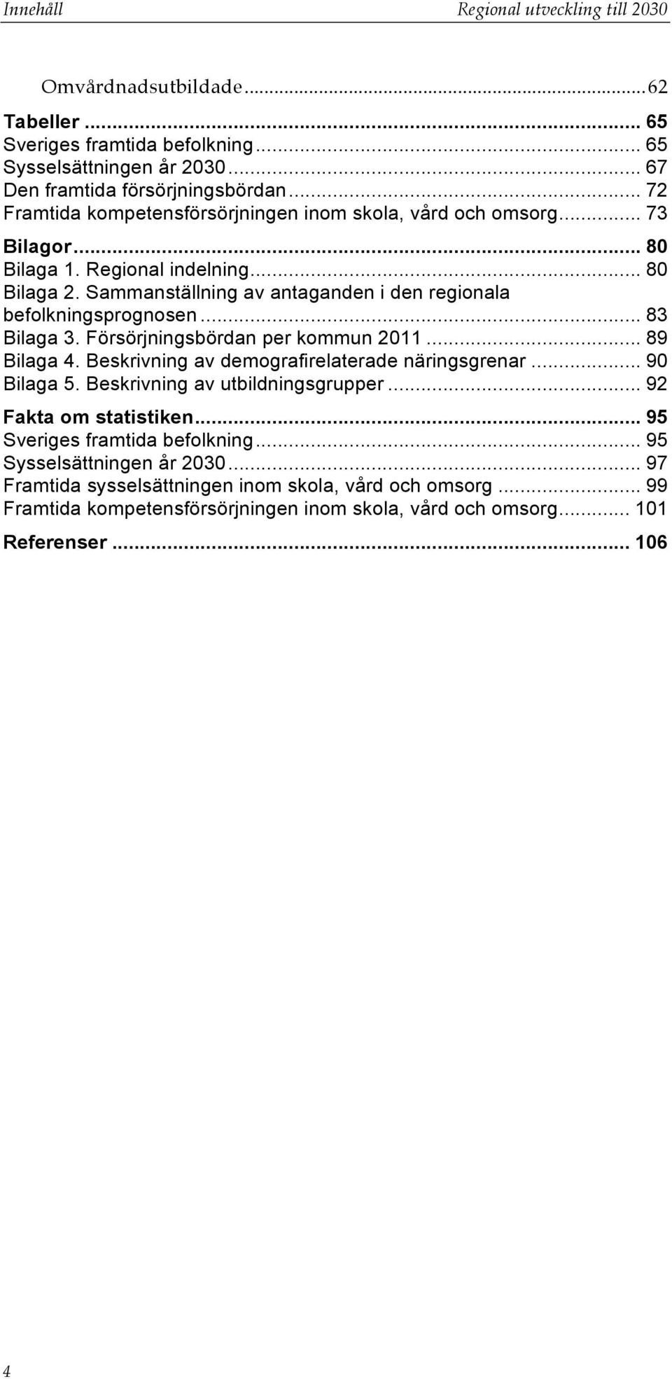 Sammanställning av antaganden i den regionala befolkningsprognosen... 83 Bilaga 3. Försörjningsbördan per kommun 2011... 89 Bilaga 4. Beskrivning av demografirelaterade näringsgrenar... 90 Bilaga 5.