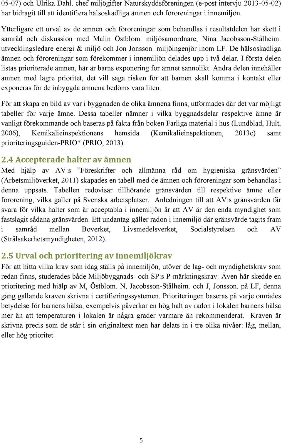 utvecklingsledare energi & miljö och Jon Jonsson. miljöingenjör inom LF. De hälsoskadliga ämnen och föroreningar som förekommer i innemiljön delades upp i två delar.