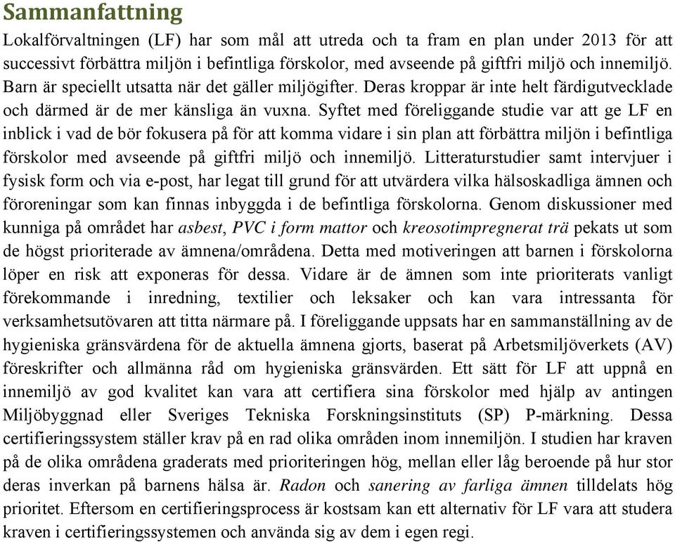 Syftet med föreliggande studie var att ge LF en inblick i vad de bör fokusera på för att komma vidare i sin plan att förbättra miljön i befintliga förskolor med avseende på giftfri miljö och