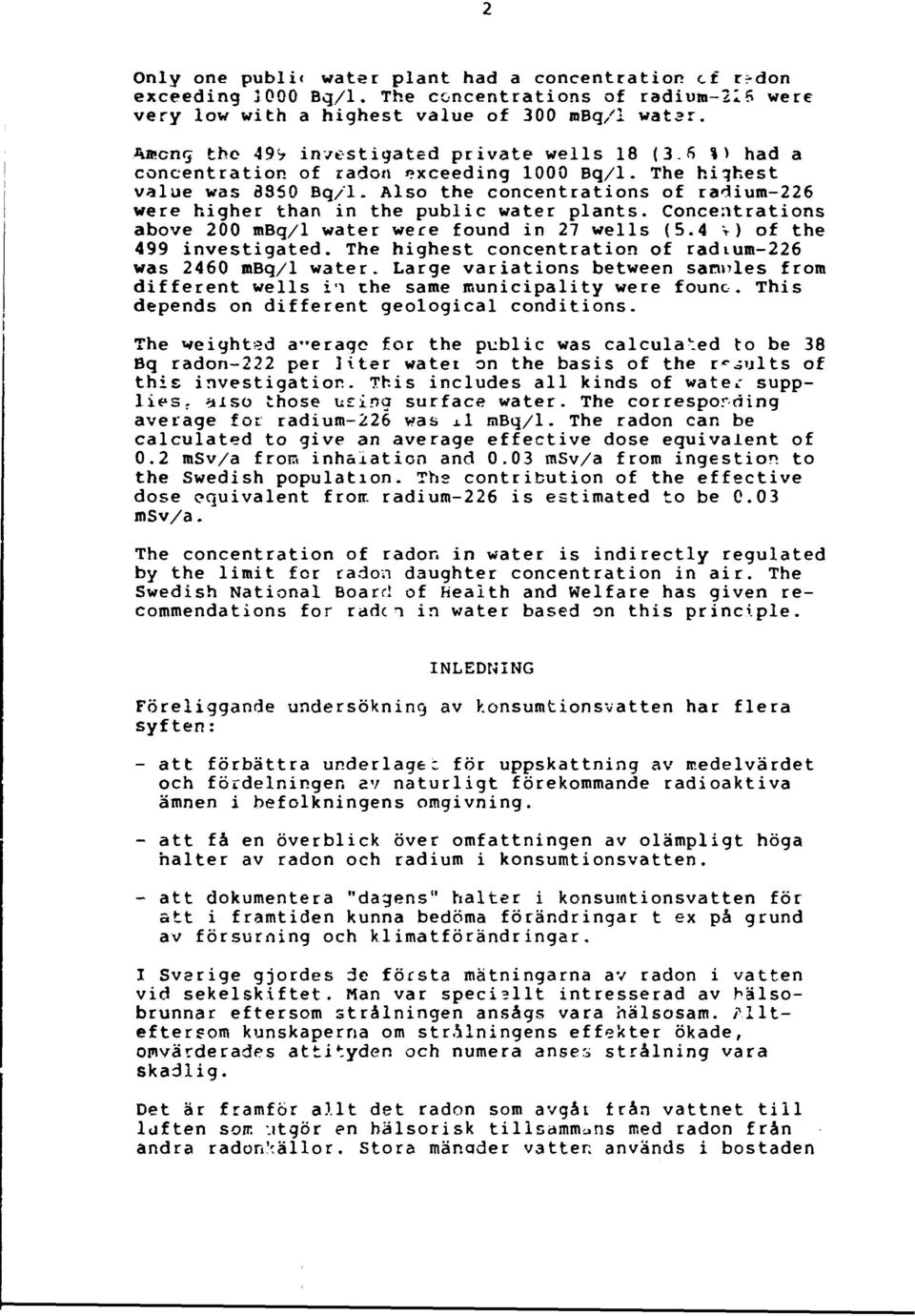 Also the concentrations of radium-226 were higher than in the public water plants. Concentrations above 200 tnbq/ water were found in 27 wells (5.4 v) of the 499 investigated.