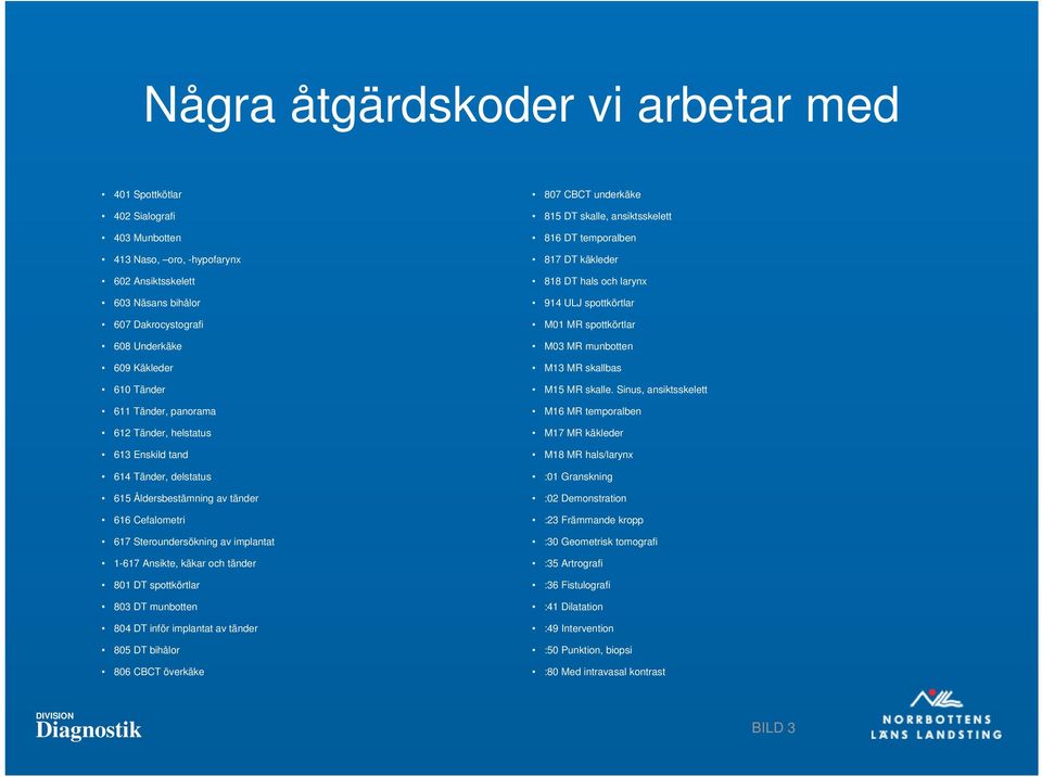 tänder 801 DT spottkörtlar 803 DT munbotten 804 DT inför implantat av tänder 805 DT bihålor 806 CBCT överkäke 807 CBCT underkäke 815 DT skalle, ansiktsskelett 816 DT temporalben 817 DT käkleder 818