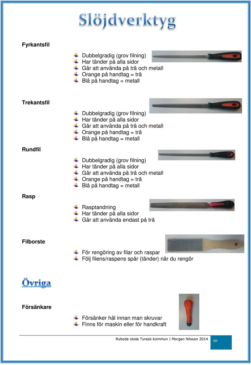 Har tänder på alla sidor Går att använda på trä och metall Orange på handtag = trä Blå på handtag = metall Rasp Rasptandning Har tänder på alla sidor Går att använda